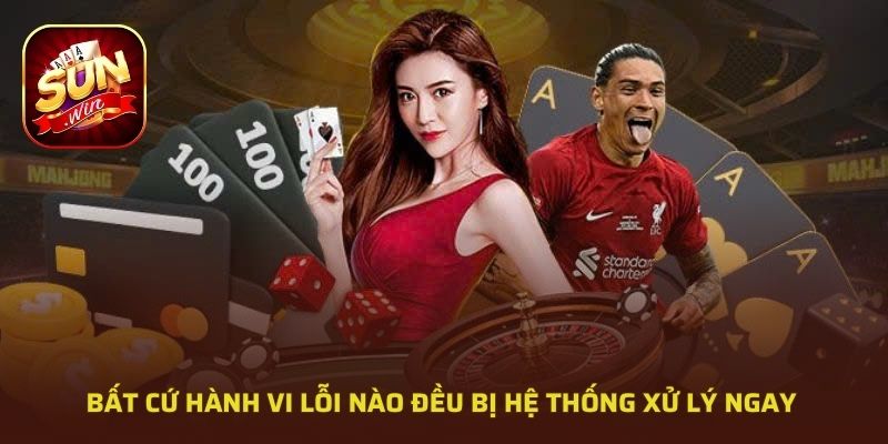 Bất cứ hành vi lỗi nào đều bị hệ thống xử lý ngay