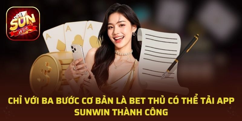 Chỉ với ba bước cơ bản là bet thủ có thể tải app Sunwin thành công