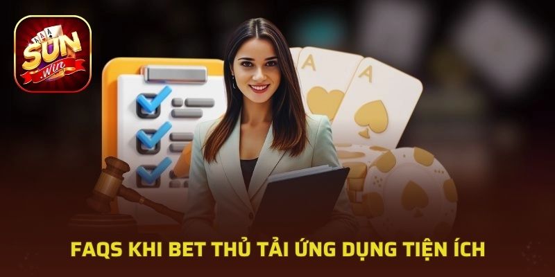 FAQS khi bet thủ tải ứng dụng tiện ích