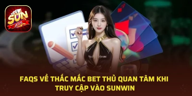 FAQS về thắc mắc bet thủ quan tâm khi truy cập vào Sunwin